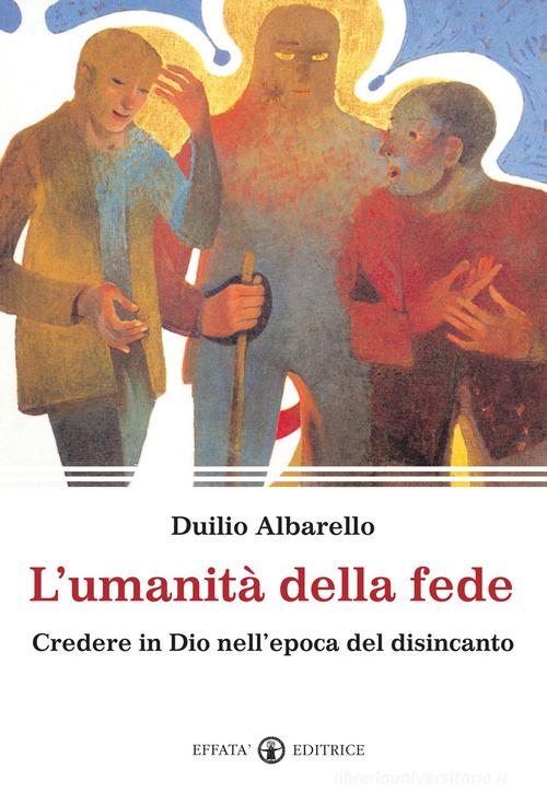 L'umanità della fede. Credere in Dio nell'epoca del disincanto di Duilio Albarello edito da Effatà Editrice
