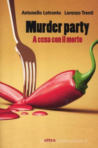Murder party. A cena con il morto di Antonello Lotronto, Lorenzo Trenti edito da Ultra