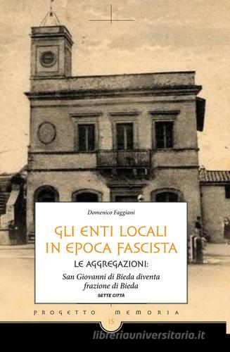 Gli enti locali in epoca fascista. Le aggregazioni: San Giovanni di Bieda diventa frazione di Bieda di Domenico Faggiani edito da Sette città