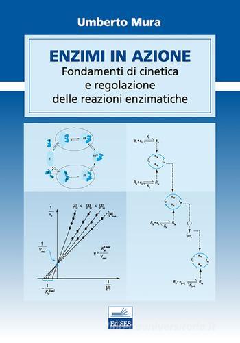 Enzimi in azione. Fondamenti di cinetica e regolazione delle funzioni enzimatiche di Umberto Mura edito da Edises