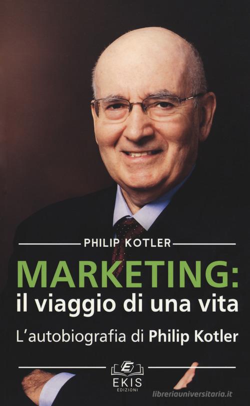 Marketing: il viaggio di una vita. L'autobiografia di Philip Kotler di Philip Kotler edito da Ekis