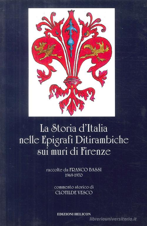 La storia d'Italia nelle epigrafi ditirambiche sui muri di Firenze di Franco Bassi, Clotilde Vesco edito da Helicon
