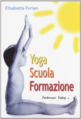 Yoga, scuola, formazione di Elisabetta Furlan edito da Babaji-Yoga