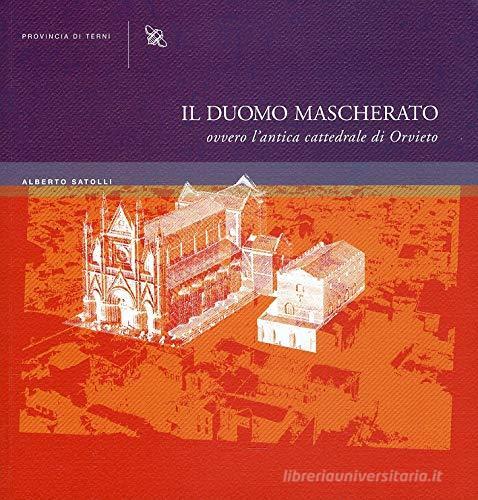 Il duomo mascherato ovvero l'antica cattedrale di Orvieto di Alberto Satolli edito da Provincia di Terni