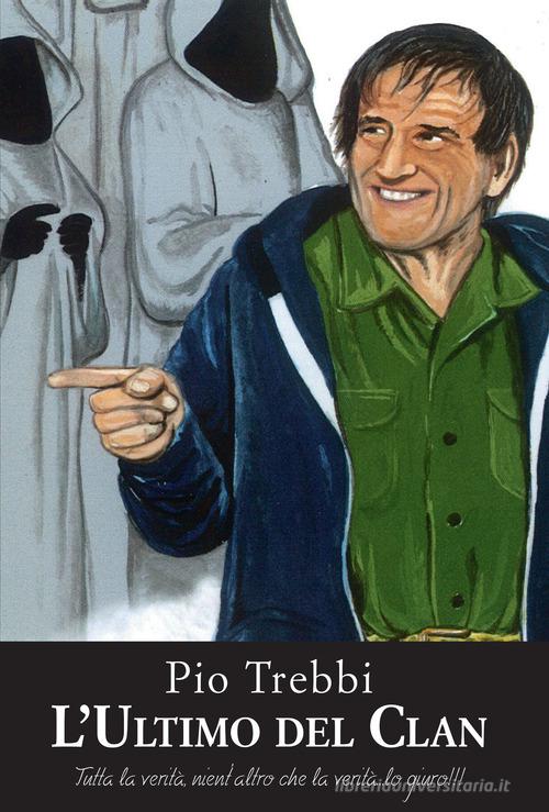 L'ultimo del clan. Tutta la verità, nient'altro che la verità... Lo giuro!!! di Pio Trebbi edito da Biagio Ciuffreda