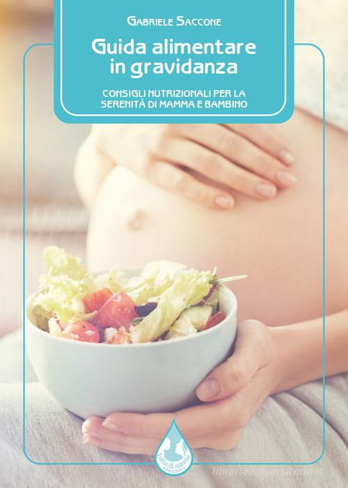 Guida alimentare in gravidanza. Consigli nutrizionali per la serenità di mamma e bambino di Gabriele Saccone edito da Latte di nanna Edizioni