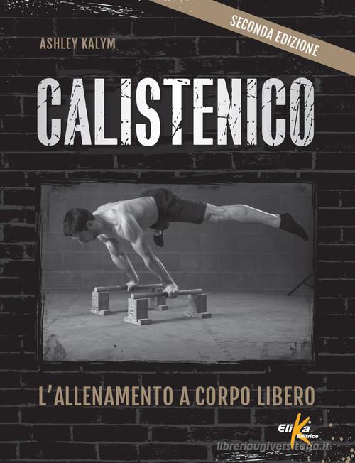 Calistenico. L'allenamento a corpo libero di Ashley Kalym edito da Elika