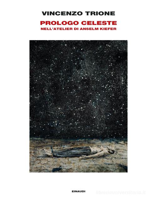 Prologo celeste. Nell'atelier di Anselm Kiefer. Ediz. illustrata di Vincenzo Trione edito da Einaudi