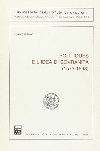 I politiques e l'idea di sovranità (1573-1593) di Luigi Gambino edito da Giuffrè