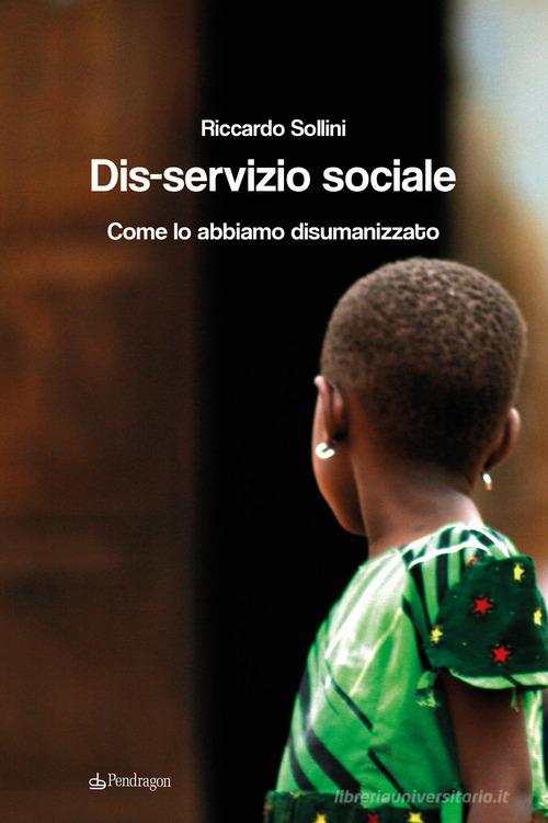 Dis-servizio sociale. Come lo abbiamo disumanizzato di Riccardo Sollini edito da Edizioni Pendragon