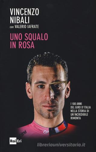 Uno squalo in rosa. I 100 anni del Giro d'Italia nella storia di un'incredibile rimonta di Vincenzo Nibali, Valerio Iafrate edito da Rai Libri