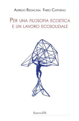 Per una filosofia ecoetica e un lavoro ecosolidale di Aurelio Rizzacasa, F. Caporali edito da Edizioni ETS