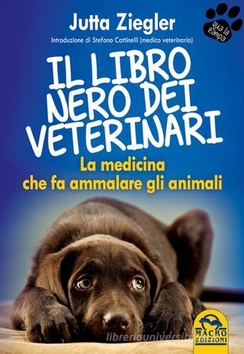 Il libro nero dei veterinari. La medicina che fa ammalare gli animali di Jutta Ziegler edito da Macro Edizioni