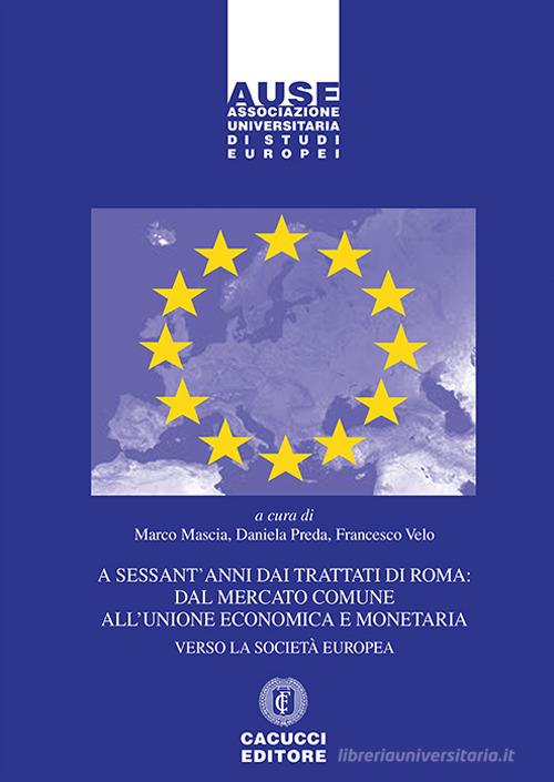 A sessant'anni dai Trattati di Roma: dal mercato comune all'unione economica e monetaria. Verso la società europea edito da Cacucci