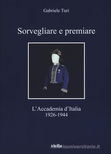 Sorvegliare e premiare. L'Accademia d'Italia (1926-1944) di Gabriele Turi edito da Viella