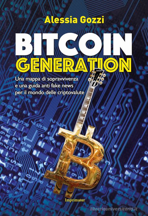 Bitcoin generation. Una mappa di sopravvivenza e una guida anti fake news per il mondo delle criptovalute di Alessia Gozzi edito da Imprimatur