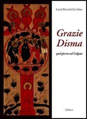 Grazie, Disma. Quel giorno sul Golgota di Lucia Visconti Cicchino edito da Chirico