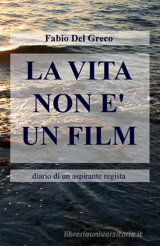 La vita non è un film. Diario di un aspirante regista di Fabio Del Greco edito da ilmiolibro self publishing