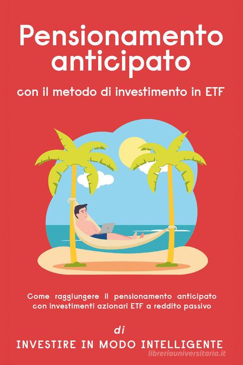 Pensionamento anticipato con il metodo di investimento in ETF. Come raggiungere il pensionamento anticipato con investimenti azionari ETF a reddito passivo edito da Youcanprint