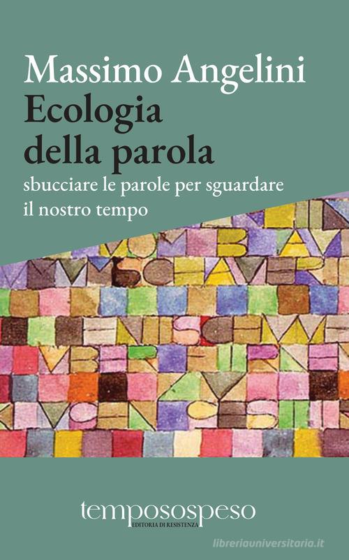 Ecologia della parola. Sbucciare le parole per sguardare il nostro tempo di Massimo Angelini edito da Temposospeso