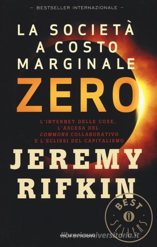 La società a costo marginale zero. L'internet delle cose, l'ascesa del «commons» collaborativo e l'eclissi del capitalismo di Jeremy Rifkin edito da Mondadori