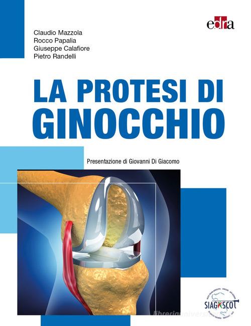 La protesi di ginocchio di Claudio Mazzola, Rocco Papalia, Giuseppe Calafiore edito da Edra