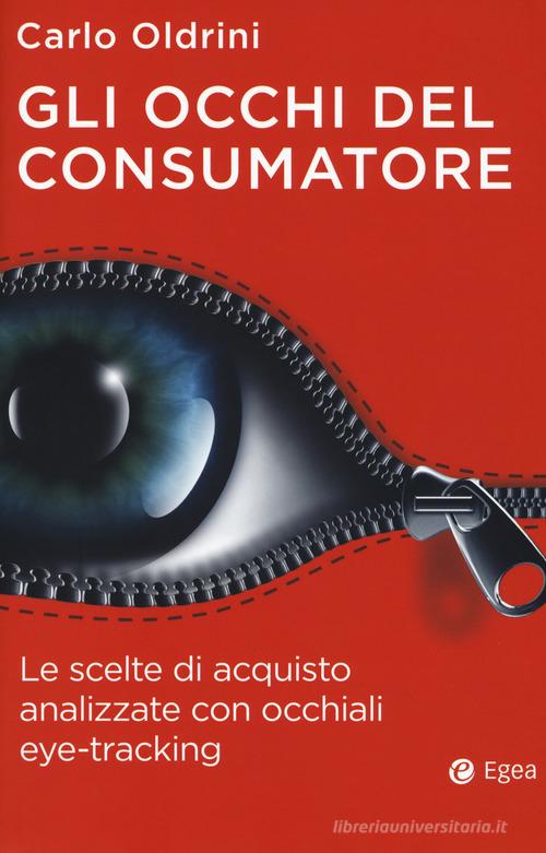 Gli occhi del consumatore. Le scelte di acquisto analizzate con occhiali eye-tracking di Carlo Oldrini edito da EGEA