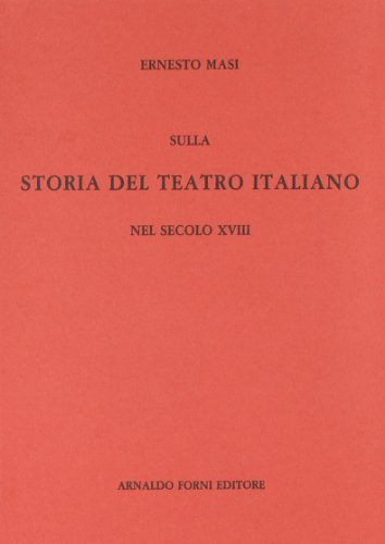 Storia del teatro italiano nel secolo XVIII (rist. anast. 1891) di Ernesto Masi edito da Forni