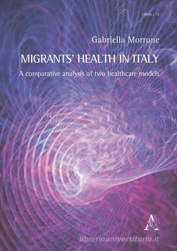Migrants' health in Italy. A comparative analysis of two healthcare models di Gabriella Morrone edito da Aracne