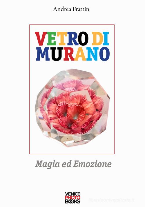 Vetro di Murano. Magia ed emozione. Ediz. illustrata di Andrea Frattin edito da VenicePhotoBooks