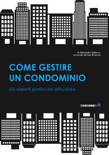 Come gestire un condominio. Tutti gli aspetti pratici da affrontare di Alessandro Gallucci edito da Condominioweb.com
