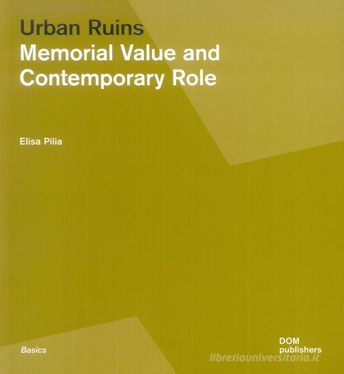 Urban ruins. Memorial value and contemporary role di Elisa Pilia edito da Dom Publishers