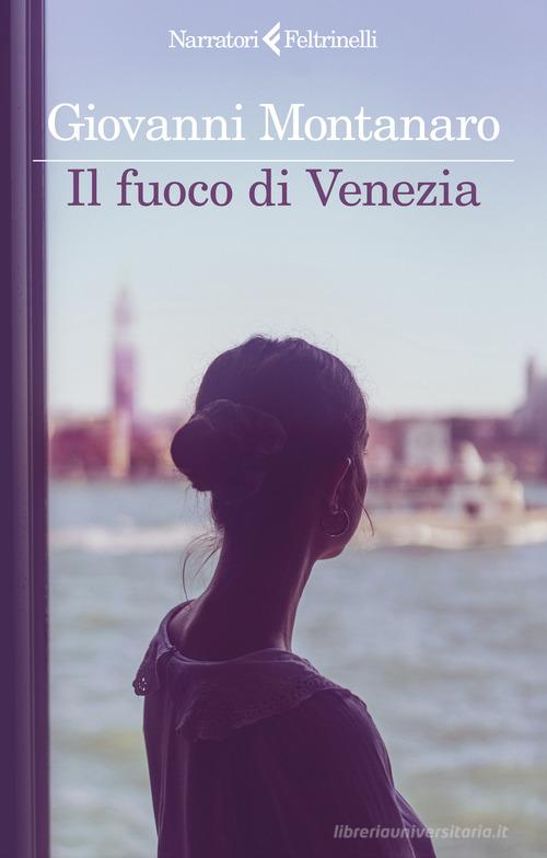 Libro Il fuoco di Venezia di Giovanni Montanaro I narratori di Feltrinelli