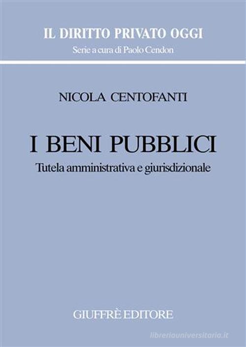 I beni pubblici. Tutela amministrativa e giurisdizionale di Nicola Centofanti edito da Giuffrè