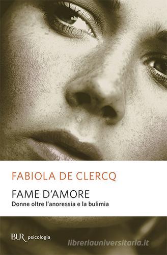 Fame d'amore. Donne oltre l'anoressia e la bulimia di Fabiola De Clercq edito da Rizzoli