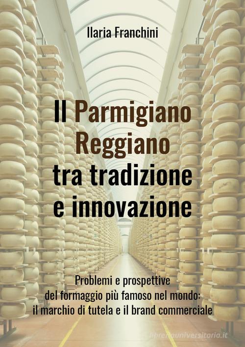 Il Parmigiano Reggiano tra tradizione e innovazione di Ilaria Franchini edito da Youcanprint