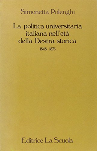 La politica universitaria italiana nell'età della Destra storica (1848-1876) di Simonetta Polenghi edito da La Scuola SEI