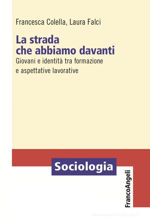 La strada che abbiamo davanti. Giovani e identità tra formazione e aspettative lavorative di Francesca Colella, Laura Falci edito da Franco Angeli