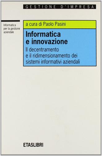 Informatica e innovazione. Il decentramento e il ridimensionamento dei sistemi informativi aziendali di Paolo Pasini edito da Etas