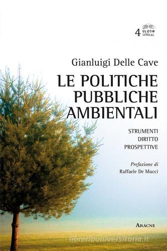 Le politiche pubbliche ambientali. Strumenti, diritto, prospettive di Gianluigi Delle Cave, Raffaele De Mucci edito da Aracne