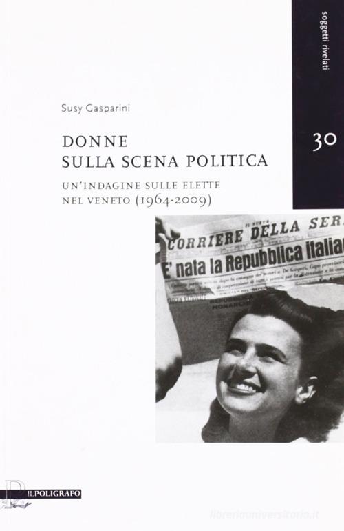 Donne sulla scena politica. Un'indagine sulle elette nel Veneto (1946-2009) di Susy Gasparini edito da Il Poligrafo