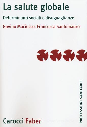 La salute globale. Determinanti sociali e disuguaglianze di Gavino Maciocco, Francesca Santomauro edito da Carocci