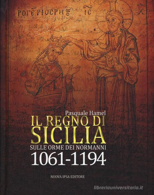 Il Regno di Sicilia. Sulle orme dei normanni (1061-1194) di Pasquale Hamel edito da Nuova IPSA