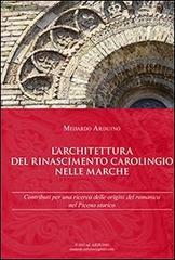 L' architettura del Rinascimento carolingio nelle Marche. Contributi per una ricerca delle origini del romanico nel Piceno storico di Medardo Arduino edito da Arduino