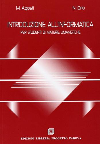 Introduzione all'informatica. Per studenti di materie umanistiche di Maristella Agosti, Nicola Orio edito da Progetto Libreria