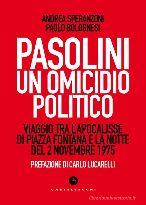 Pasolini un omicidio politico. Viaggio tra l'apocalisse di Piazza Fontana e la notte del 2 novembre 1975 di Andrea Speranzoni, Paolo Bolognesi edito da Castelvecchi