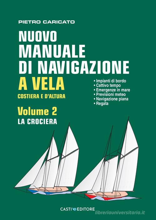 Nuovo manuale di navigazione a vela. Costiera e d'altura vol. 2 di Pietro Caricato edito da Casti Editore