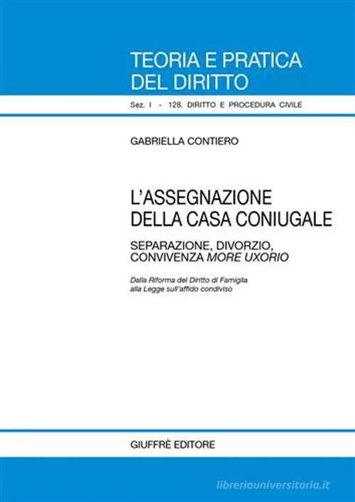 L' assegnazione della casa coniugale. Separazione, divorzio, convivenza more uxorio di Gabriella Contiero edito da Giuffrè