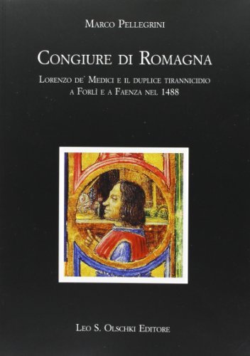 Congiure di Romagna. Lorenzo de' Medici e il duplice tirannicidio a Forlì e a Faenza nel 1488 di Marco Pellegrini edito da Olschki