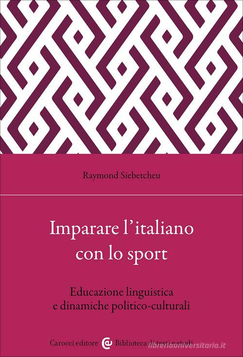 Imparare l'italiano con lo sport. Educazione linguistica e dinamiche politico-culturali di Raymond Siebetcheu edito da Carocci